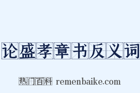 论盛孝章书反义词是什么意思的图片